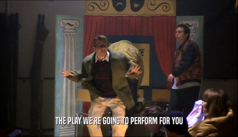THE PLAY WE'RE GOING TO PERFORM FOR YOU  