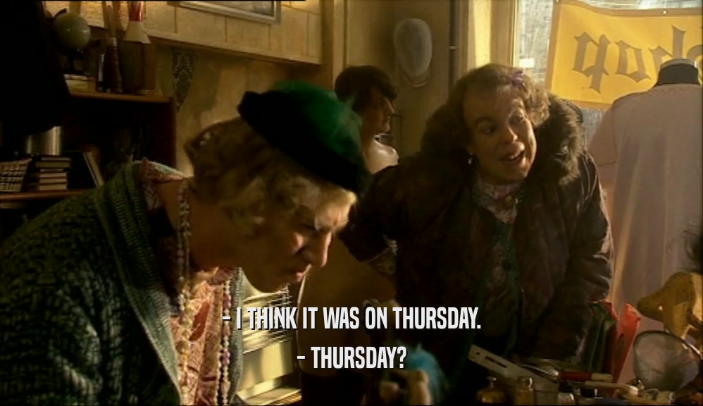 - I THINK IT WAS ON THURSDAY. - THURSDAY? 