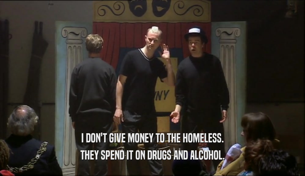 I DON'T GIVE MONEY TO THE HOMELESS.
 THEY SPEND IT ON DRUGS AND ALCOHOL.
 