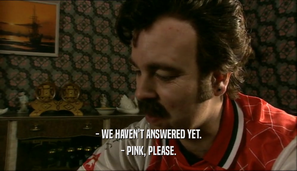 - WE HAVEN'T ANSWERED YET. - PINK, PLEASE. 