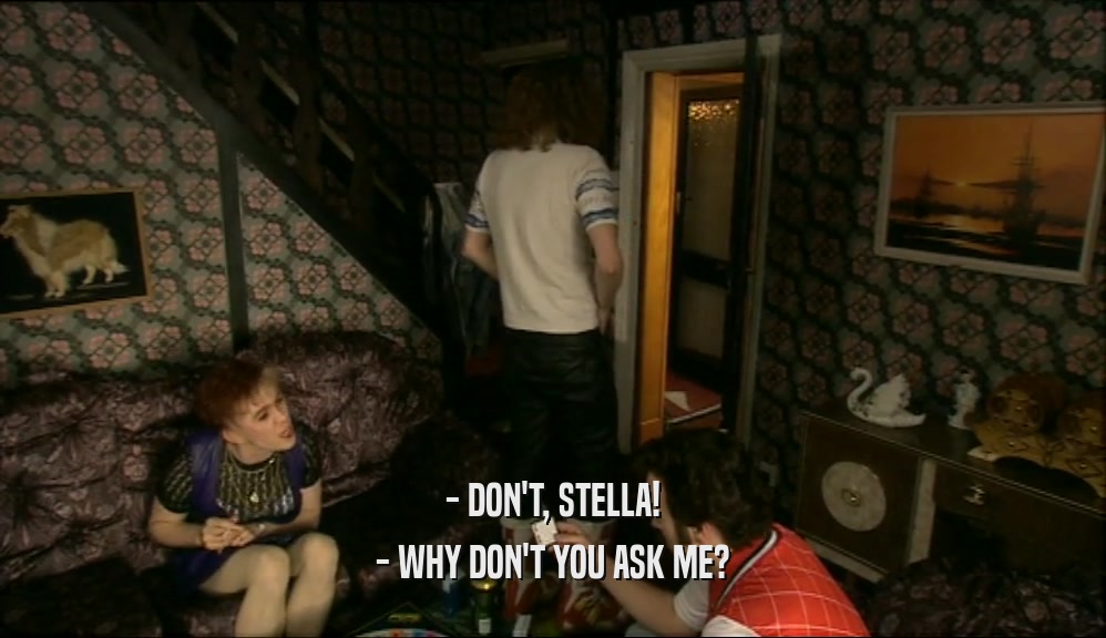 - DON'T, STELLA! - WHY DON'T YOU ASK ME? 