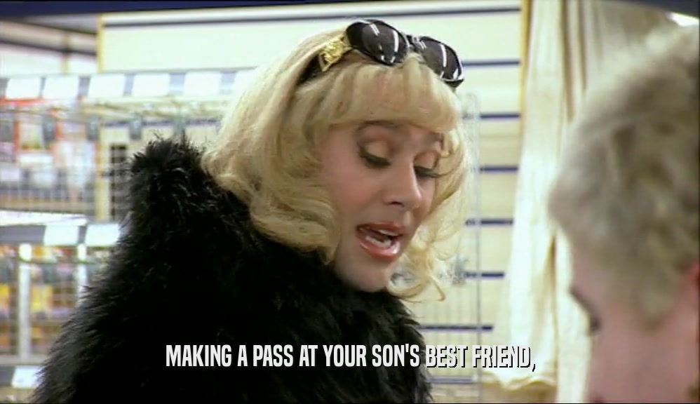 MAKING A PASS AT YOUR SON'S BEST FRIEND,
  