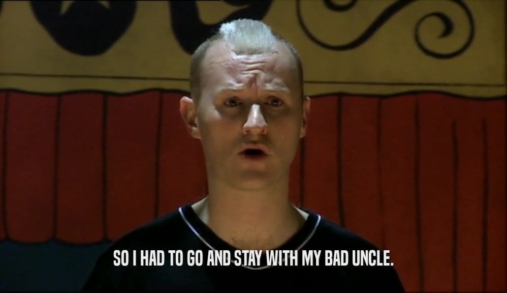 SO I HAD TO GO AND STAY WITH MY BAD UNCLE.  
