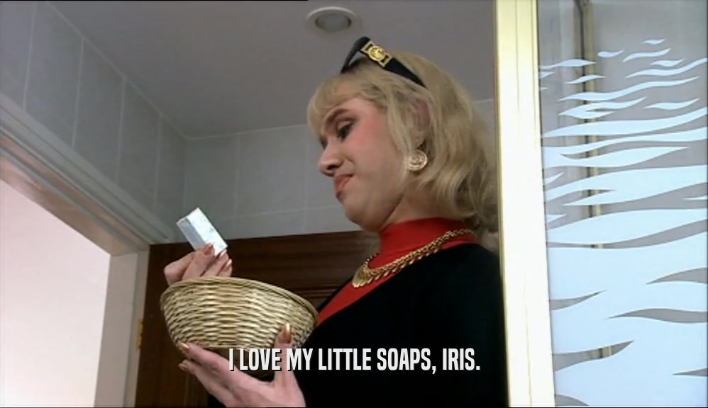 I LOVE MY LITTLE SOAPS, IRIS.  