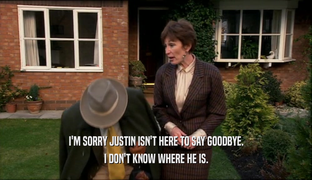 I'M SORRY JUSTIN ISN'T HERE TO SAY GOODBYE. I DON'T KNOW WHERE HE IS. 