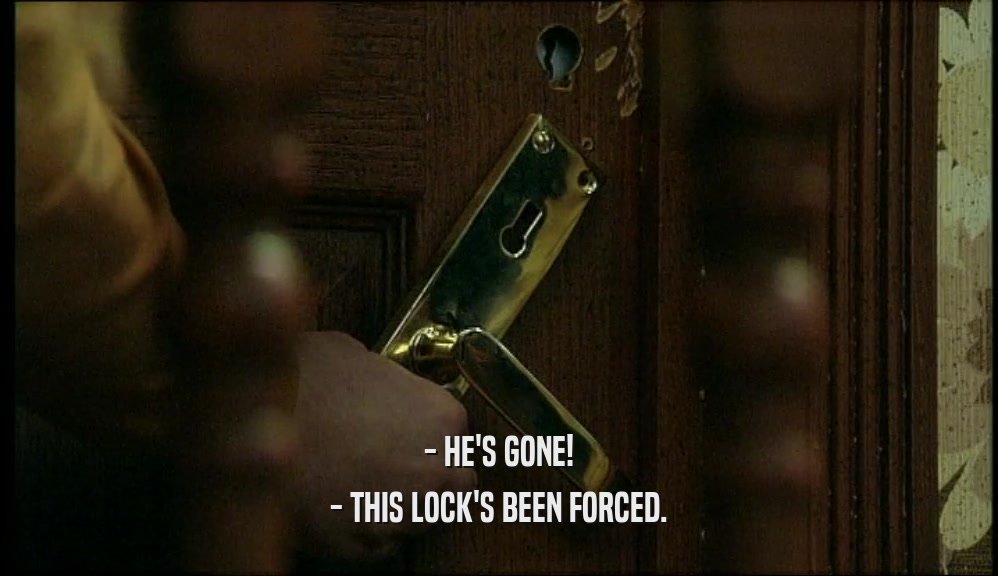 - HE'S GONE! - THIS LOCK'S BEEN FORCED. 