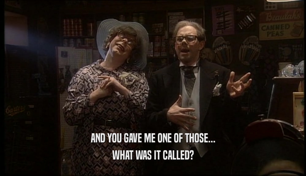 AND YOU GAVE ME ONE OF THOSE... WHAT WAS IT CALLED? 