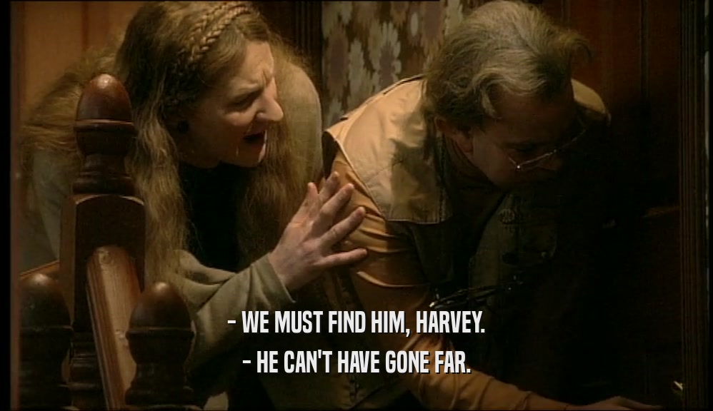 - WE MUST FIND HIM, HARVEY. - HE CAN'T HAVE GONE FAR. 