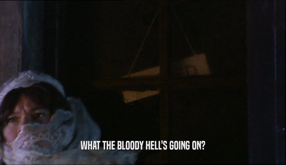 WHAT THE BLOODY HELL'S GOING ON?  