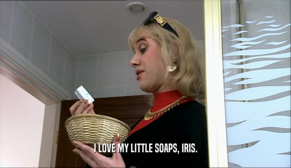 I LOVE MY LITTLE SOAPS, IRIS.  