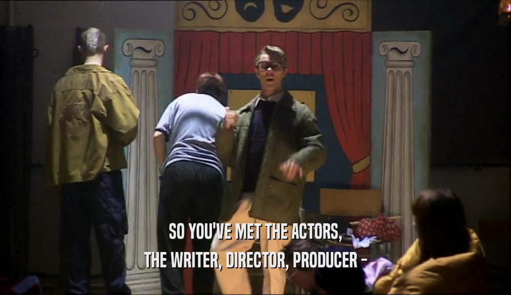 SO YOU'VE MET THE ACTORS, THE WRITER, DIRECTOR, PRODUCER - 