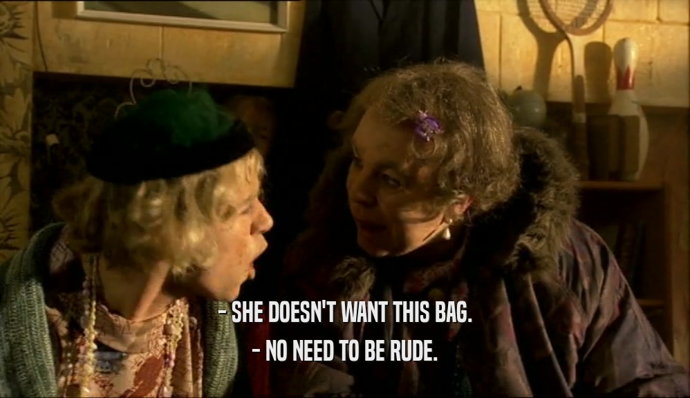 - SHE DOESN'T WANT THIS BAG. - NO NEED TO BE RUDE. 