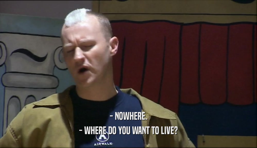 - NOWHERE. - WHERE DO YOU WANT TO LIVE? 