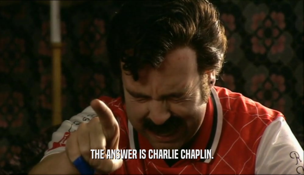 THE ANSWER IS CHARLIE CHAPLIN.  