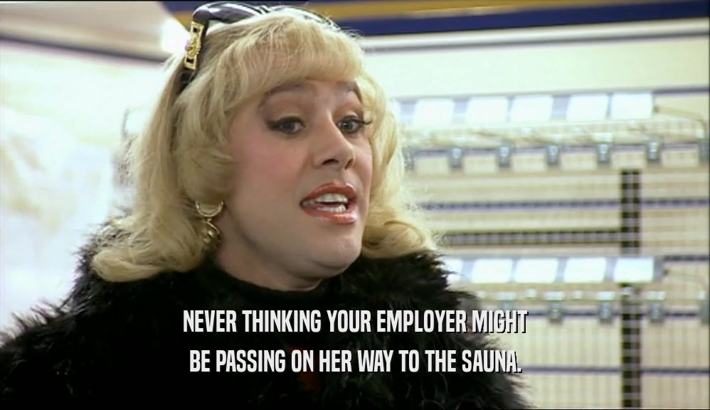 NEVER THINKING YOUR EMPLOYER MIGHT BE PASSING ON HER WAY TO THE SAUNA. 
