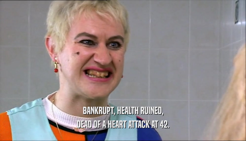 BANKRUPT, HEALTH RUINED,
 DEAD OF A HEART ATTACK AT 42.
 