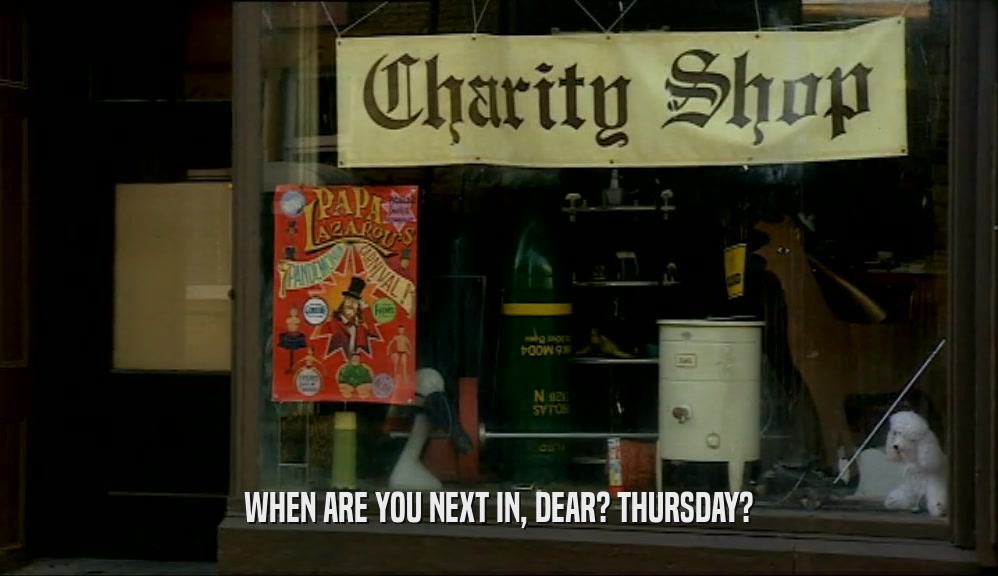 WHEN ARE YOU NEXT IN, DEAR? THURSDAY?  