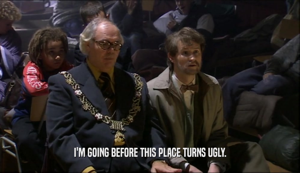 I'M GOING BEFORE THIS PLACE TURNS UGLY.  