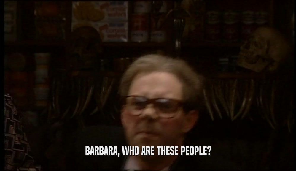 BARBARA, WHO ARE THESE PEOPLE?  