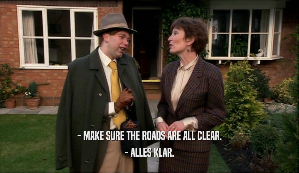 - MAKE SURE THE ROADS ARE ALL CLEAR. - ALLES KLAR. 