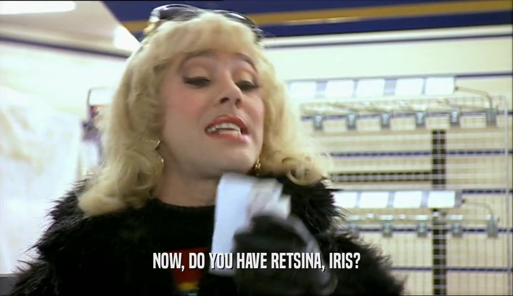 NOW, DO YOU HAVE RETSINA, IRIS?  
