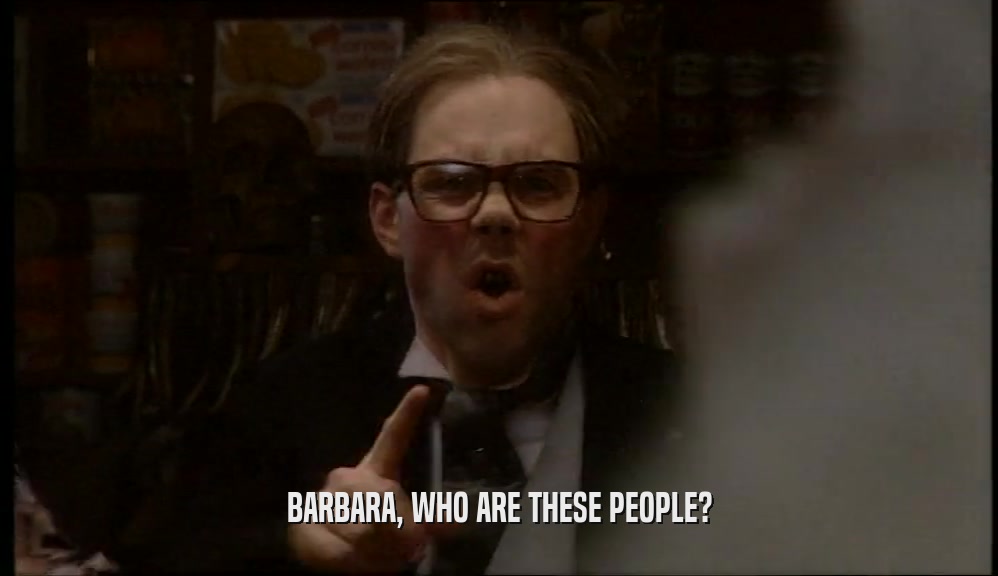 BARBARA, WHO ARE THESE PEOPLE?  
