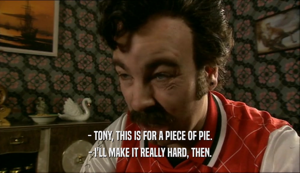 - TONY, THIS IS FOR A PIECE OF PIE. - I'LL MAKE IT REALLY HARD, THEN. 