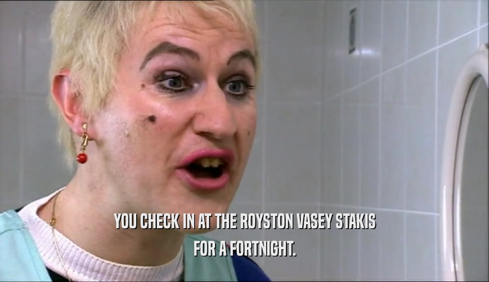 YOU CHECK IN AT THE ROYSTON VASEY STAKIS FOR A FORTNIGHT. 