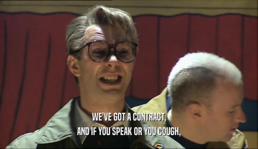 WE'VE GOT A CONTRACT,
 AND IF YOU SPEAK OR YOU COUGH,
 