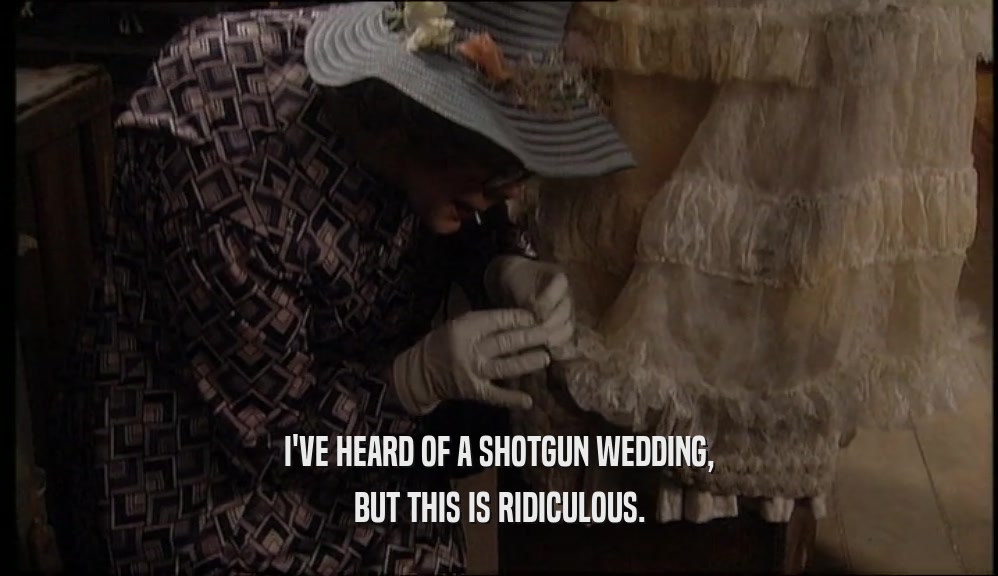 I'VE HEARD OF A SHOTGUN WEDDING, BUT THIS IS RIDICULOUS. 