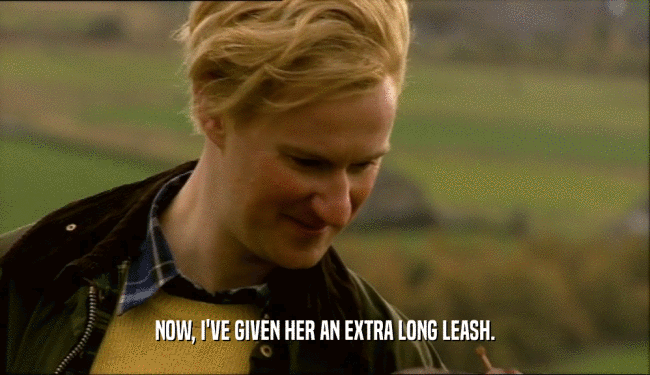 NOW, I'VE GIVEN HER AN EXTRA LONG LEASH.  