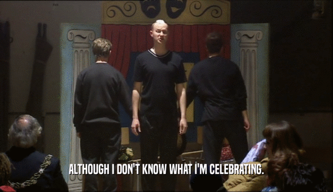 ALTHOUGH I DON'T KNOW WHAT I'M CELEBRATING.  