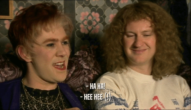 - HA HA! - HEE HEE (!) 