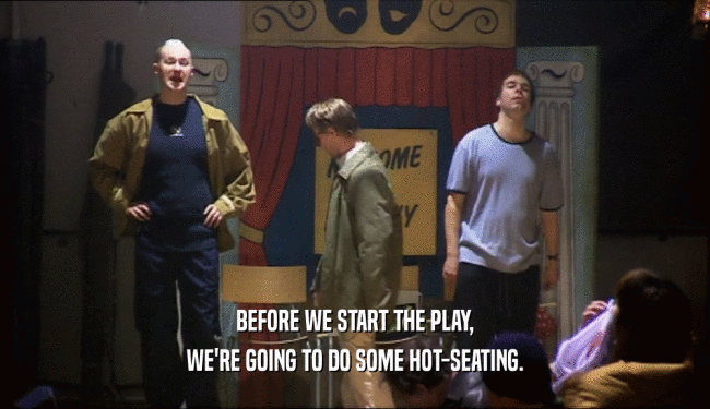 BEFORE WE START THE PLAY,
 WE'RE GOING TO DO SOME HOT-SEATING.
 