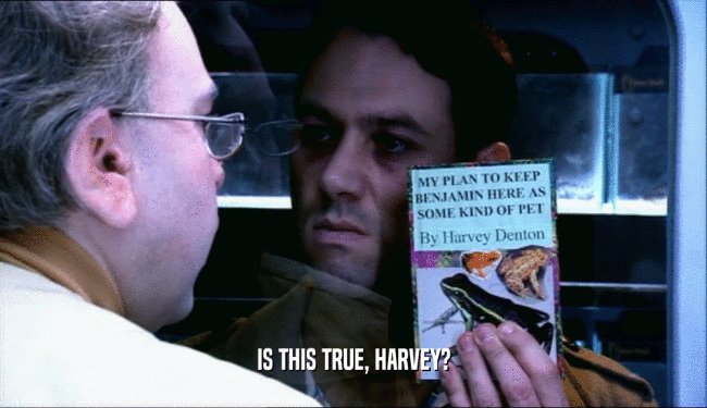 IS THIS TRUE, HARVEY?  