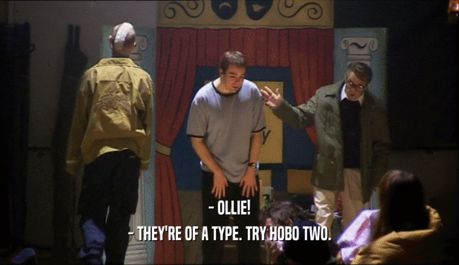 - OLLIE! - THEY'RE OF A TYPE. TRY HOBO TWO. 