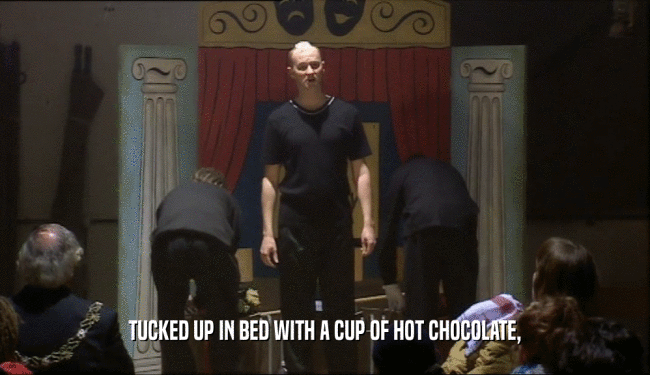 TUCKED UP IN BED WITH A CUP OF HOT CHOCOLATE,  