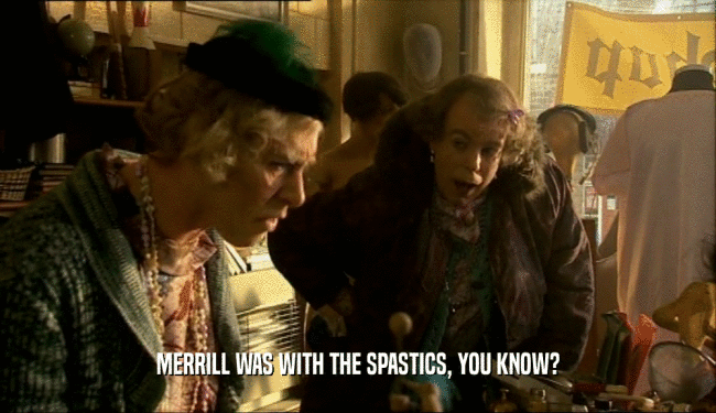 MERRILL WAS WITH THE SPASTICS, YOU KNOW?  