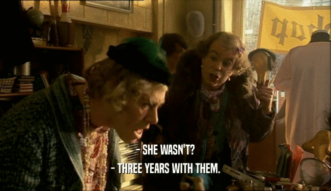 - SHE WASN'T? - THREE YEARS WITH THEM. 