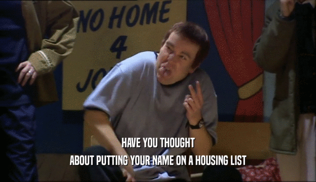 HAVE YOU THOUGHT ABOUT PUTTING YOUR NAME ON A HOUSING LIST 