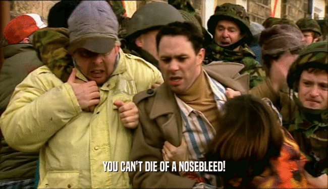 YOU CAN'T DIE OF A NOSEBLEED!  