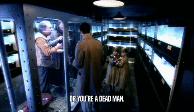 OR YOU'RE A DEAD MAN.  