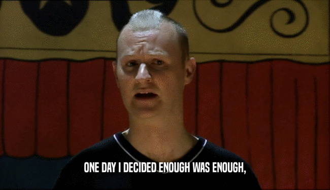ONE DAY I DECIDED ENOUGH WAS ENOUGH,  