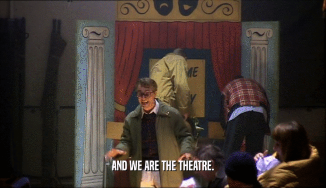 AND WE ARE THE THEATRE.  