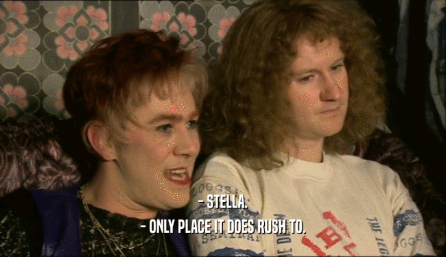 - STELLA.
 - ONLY PLACE IT DOES RUSH TO.
 