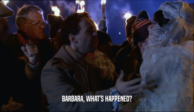 BARBARA, WHAT'S HAPPENED?  
