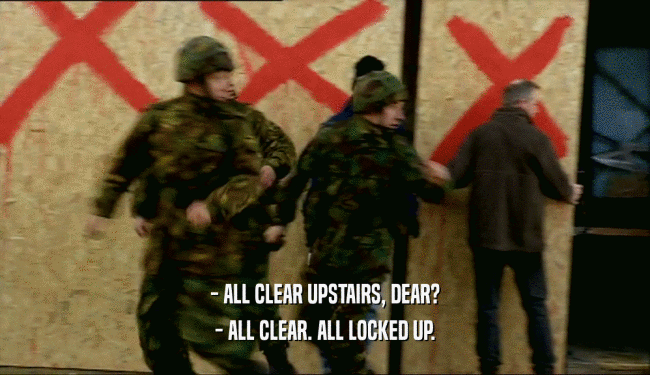- ALL CLEAR UPSTAIRS, DEAR? - ALL CLEAR. ALL LOCKED UP. 