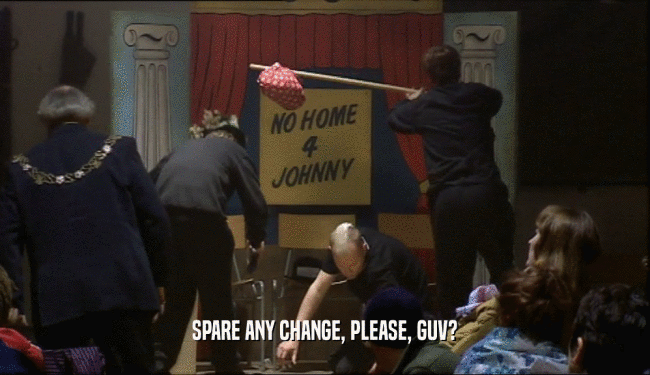 SPARE ANY CHANGE, PLEASE, GUV?  