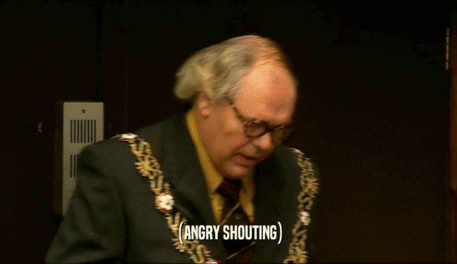 (ANGRY SHOUTING)  