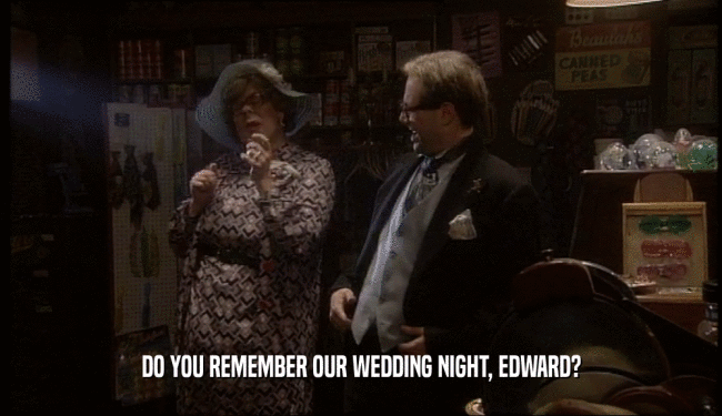 DO YOU REMEMBER OUR WEDDING NIGHT, EDWARD?  